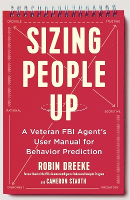 Sizing People Up: A Veteran FBI Agent's User Manual for Behavior Prediction by Robin Dreeke