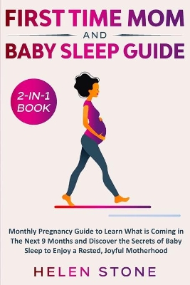 First Time Mom and Baby Sleep Guide 2-in-1 Book: Monthly Pregnancy Guide to Learn What is Coming in The Next 9 Months and Discover the Secrets of Baby Sleep to Enjoy a Rested, Joyful Motherhood by Helen Stone