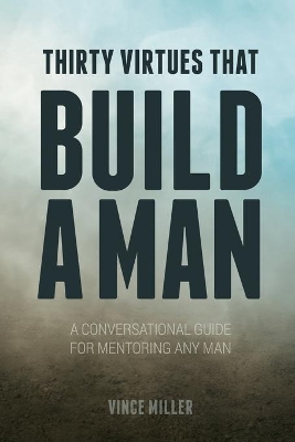 Thirty Virtues that Build a Man: A Conversational Guide for Mentoring Any Man book