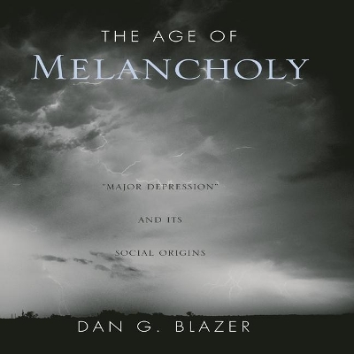 The Age of Melancholy: Major Depression and Its Social Origin by Dan G. Blazer