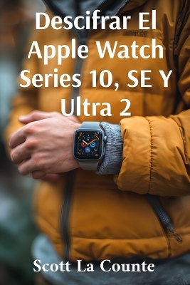 Descifrar El Apple Watch Series 10, SE Y Ultra 2: Primeros Pasos Con El Apple Watch 2024 Y watchOS 11 book