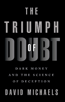 The Triumph of Doubt: Dark Money and the Science of Deception by David Michaels