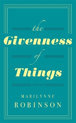 The Givenness Of Things by Marilynne Robinson
