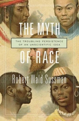 The The Myth of Race: The Troubling Persistence of an Unscientific Idea by Robert Wald Sussman