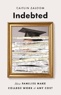 Indebted: How Families Make College Work at Any Cost by Caitlin Zaloom