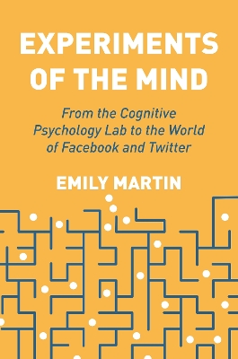 Experiments of the Mind: From the Cognitive Psychology Lab to the World of Facebook and Twitter book