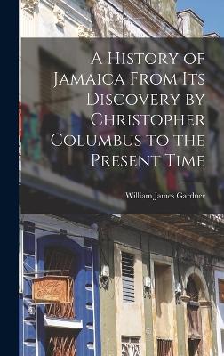 A History of Jamaica From Its Discovery by Christopher Columbus to the Present Time book