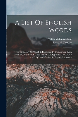 A List Of English Words: The Etymology Of Which Is Illustrated By Comparison With Icelandic, Prepared In The Form Of An Appendix To Cleasby And Vigfusson's Icelandic-english Dictionary by Walter William Skeat