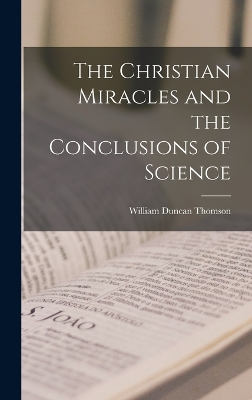 The Christian Miracles and the Conclusions of Science by William Duncan Thomson
