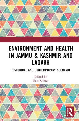 Environment and Health in Jammu & Kashmir and Ladakh: Historical and Contemporary Scenario by Rais Akhtar