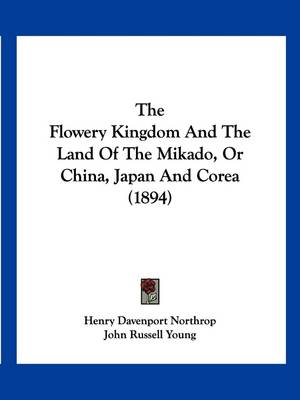 The The Flowery Kingdom And The Land Of The Mikado, Or China, Japan And Corea (1894) by John Russell Young