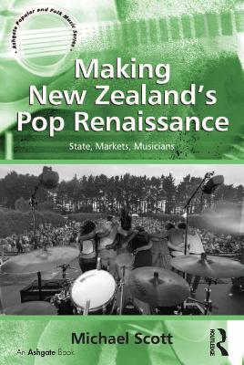 Making New Zealand's Pop Renaissance: State, Markets, Musicians by Michael Scott