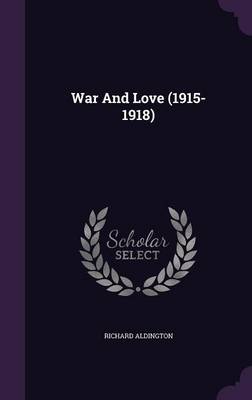 War And Love (1915-1918) by Richard Aldington