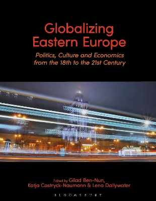 Globalizing Eastern Europe: Politics, Culture and Economics from the 18th to the 21st Century by Dr Gilad Ben-Nun