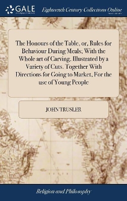 The Honours of the Table, or, Rules for Behaviour During Meals; With the Whole art of Carving, Illustrated by a Variety of Cuts. Together With Directions for Going to Market, For the use of Young People book