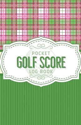 Pocket Golf Score Log Book: Game Score Sheets Golf Stats Tracker Disc Golf Fairways From Tee To Green book