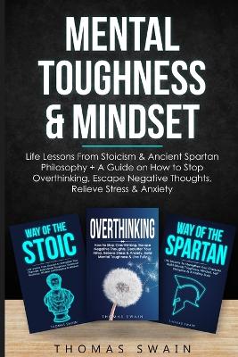 Mental Toughness & Mindset: Life Lessons From Stoicism & Ancient Spartan Philosophy + A Guide on How to Stop Overthinking, Escape Negative Thoughts, Relieve ... Discipline, Success Habits, Meditation) book