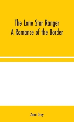 The Lone Star Ranger: A Romance of the Border by Zane Grey