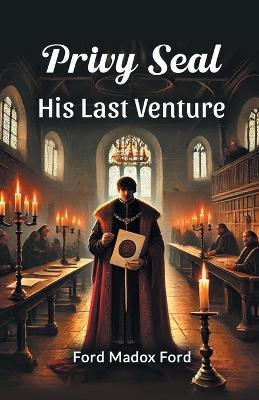 Privy Seal His Last Venture by Ford Madox Ford