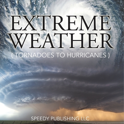 Extreme Weather (Tornadoes To Hurricanes) by Speedy Publishing LLC