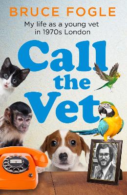 Call the Vet: My Life as a Young Vet in 1970s London by Bruce Fogle