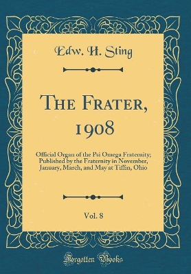 The Frater, 1908, Vol. 8: Official Organ of the Psi Omega Fraternity; Published by the Fraternity in November, January, March, and May at Tiffin, Ohio (Classic Reprint) book