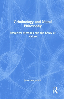 Criminology and Moral Philosophy: Empirical Methods and the Study of Values by Jonathan Jacobs