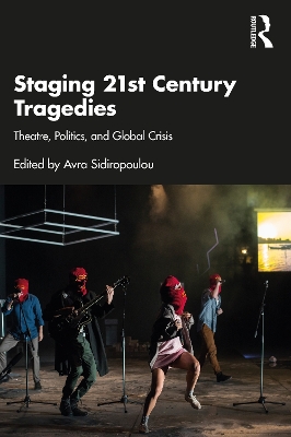 Staging 21st Century Tragedies: Theatre, Politics, and Global Crisis by Avra Sidiropoulou