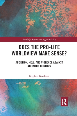 Does the Pro-Life Worldview Make Sense?: Abortion, Hell, and Violence Against Abortion Doctors by Stephen Kershnar