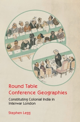 Round Table Conference Geographies: Constituting Colonial India in Interwar London book