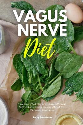 Vagus Nerve Diet: A Beginner's 3-Week Step-by-Step Guide to Managing Anxiety, Inflammation, and Depression Through Diet, With Sample Recipes and a Meal Plan book