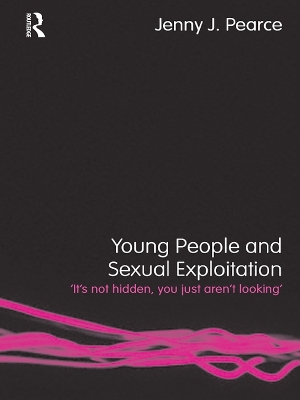 Young People and Sexual Exploitation: 'It's Not Hidden, You Just Aren't Looking' by Jenny J. Pearce