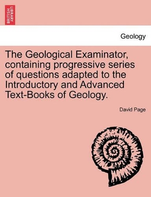 The Geological Examinator, Containing Progressive Series of Questions Adapted to the Introductory and Advanced Text-Books of Geology. book