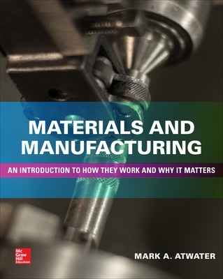 Materials and Manufacturing: An Introduction to How They Work and Why It Matters by Mark Atwater