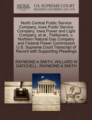 North Central Public Service Company, Iowa Public Service Company, Iowa Power and Light Company, et al., Petitioners, V. Northern Natural Gas Company and Federal Power Commission U.S. Supreme Court Transcript of Record with Supporting Pleadings book