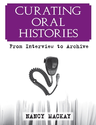 Curating Oral Histories: From Interview to Archive by Nancy MacKay