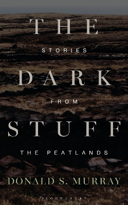 The The Dark Stuff: Stories from the Peatlands by Donald S. Murray