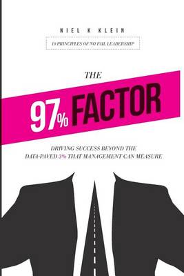 The 97% Factor: Driving Success Beyond the Data-Paved 3% That Management Can Measure; 10 Principles of No Fail Leadership book