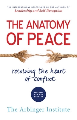 Anatomy of Peace: Resolving the Heart of Conflict by The Arbinger Institute
