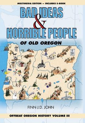 Bad Ideas and Horrible People of Old Oregon: Offbeat Oregon History Volume III book