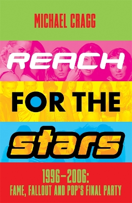 Reach for the Stars: 1996–2006: Fame, Fallout and Pop’s Final Party: Winner of the 2024 Penderyn Music Book Prize by Michael Cragg
