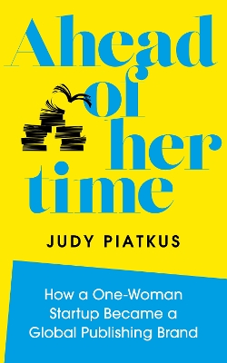 Ahead of Her Time: How a One-Woman Startup Became a Global Publishing Brand by Judy Piatkus