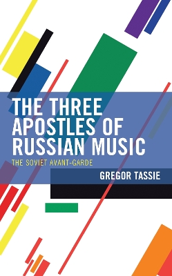 The Three Apostles of Russian Music: The Soviet Avant-Garde by Gregor Tassie