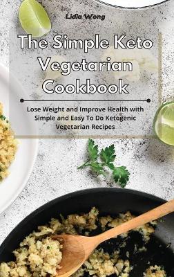 The Simple Keto Vegetarian Cookbook: Lose Weight and Improve Health with Simple and Easy To Do Ketogenic Vegetarian Recipes book