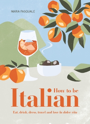 How to Be Italian: Eat, drink, dress, travel and love La Dolce Vita book