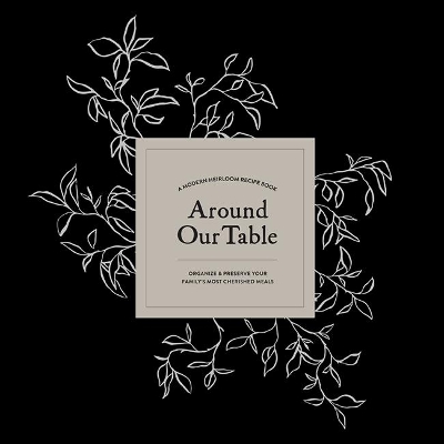 Around Our Table: A Modern Heirloom Recipe Book to Organize and Preserve Your Family's Most Cherished Meals book