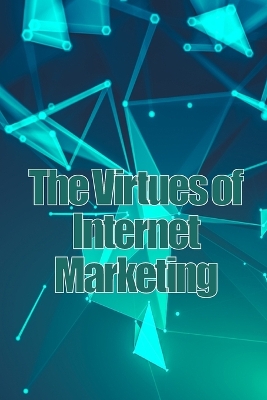 The Virtues of Internet Marketing: How to Make a Lot of Sales Online book