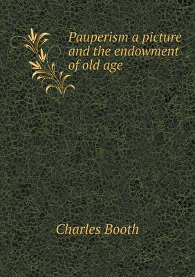 Pauperism a picture and the endowment of old age by Mr Charles Booth