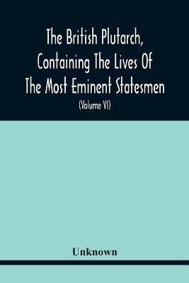 The British Plutarch, Containing The Lives Of The Most Eminent Statesmen, Patriots, Divines, Warriors, Philosophers, Poets, And Artists, Of Great Britain And Ireland, From The Accession Of Henry Viii. To The Present Time. Including A Complete History Of Englan book
