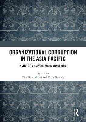 Organizational Corruption in the Asia Pacific: Insights, Analysis and Management by Tim G. Andrews